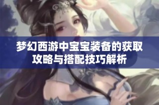 梦幻西游中宝宝装备的获取攻略与搭配技巧解析