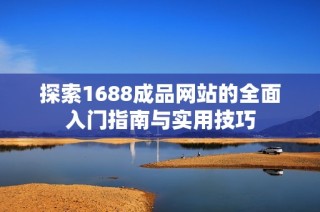 探索1688成品网站的全面入门指南与实用技巧