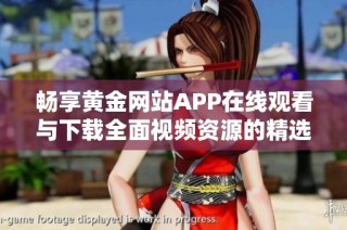 畅享黄金网站APP在线观看与下载全面视频资源的精选平台