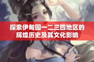 探索伊甸园一二三四地区的辉煌历史及其文化影响