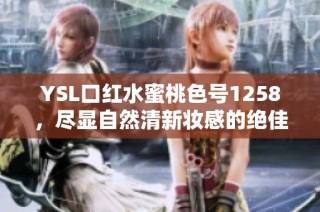 YSL口红水蜜桃色号1258，尽显自然清新妆感的绝佳选择