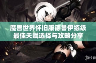 魔兽世界怀旧服德鲁伊练级最佳天赋选择与攻略分享