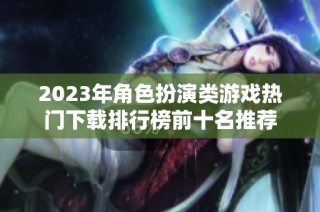 2023年角色扮演类游戏热门下载排行榜前十名推荐