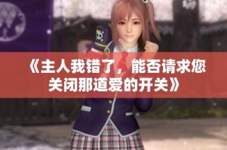 《主人我错了，能否请求您关闭那道爱的开关》