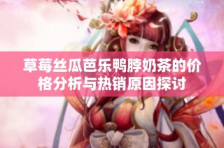 草莓丝瓜芭乐鸭脖奶茶的价格分析与热销原因探讨
