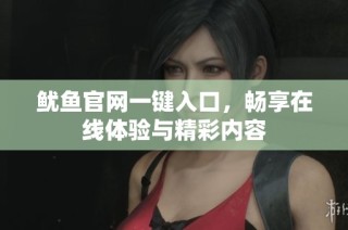 鱿鱼官网一键入口，畅享在线体验与精彩内容