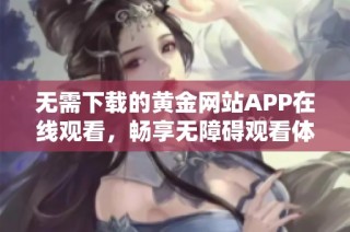 无需下载的黄金网站APP在线观看，畅享无障碍观看体验