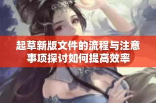 起草新版文件的流程与注意事项探讨如何提高效率