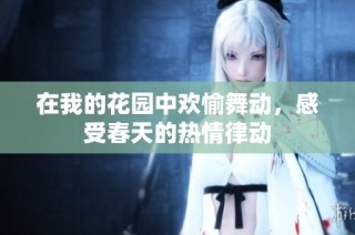 在我的花园中欢愉舞动，感受春天的热情律动