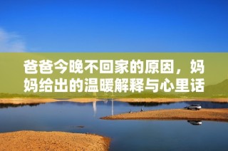 爸爸今晚不回家的原因，妈妈给出的温暖解释与心里话