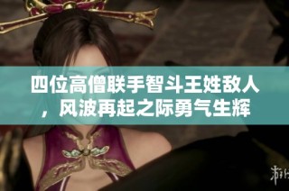 四位高僧联手智斗王姓敌人，风波再起之际勇气生辉