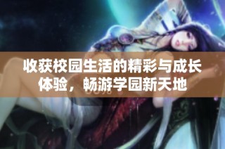 收获校园生活的精彩与成长体验，畅游学园新天地
