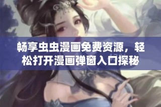 畅享虫虫漫画免费资源，轻松打开漫画弹窗入口探秘