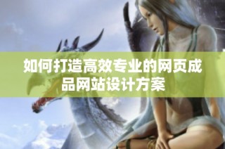 如何打造高效专业的网页成品网站设计方案