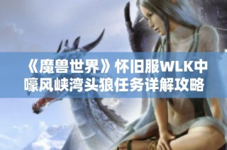 《魔兽世界》怀旧服WLK中嚎风峡湾头狼任务详解攻略解析