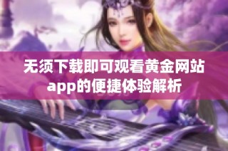 无须下载即可观看黄金网站app的便捷体验解析