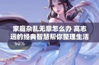 家庭杂乱无章怎么办 高志远的经典智慧帮你整理生活