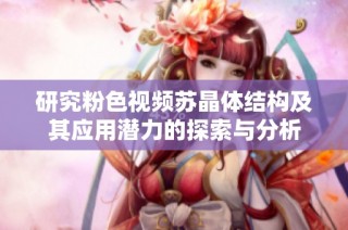 研究粉色视频苏晶体结构及其应用潜力的探索与分析