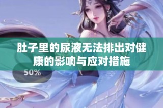肚子里的尿液无法排出对健康的影响与应对措施