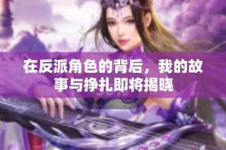 在反派角色的背后，我的故事与挣扎即将揭晓