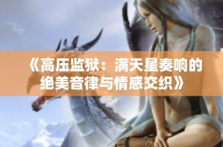 《高压监狱：满天星奏响的绝美音律与情感交织》