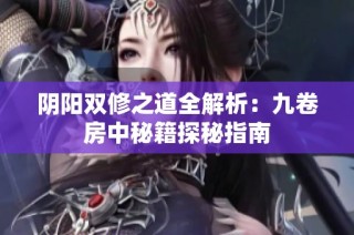 阴阳双修之道全解析：九卷房中秘籍探秘指南