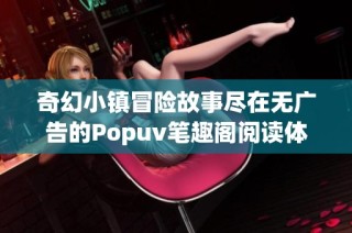 奇幻小镇冒险故事尽在无广告的Popuv笔趣阁阅读体验