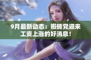 9月最新动态：搬砖党迎来工资上涨的好消息！