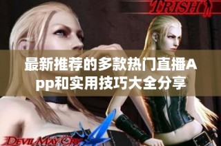 最新推荐的多款热门直播App和实用技巧大全分享