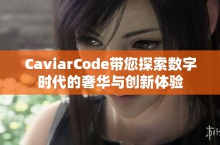 CaviarCode带您探索数字时代的奢华与创新体验