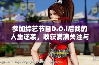 参加综艺节目D.O.I后我的人生逆袭，收获满满关注与热爱