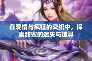 在爱情与疯狂的交织中，探索甜蜜的迷失与追寻