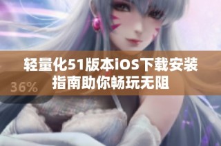 轻量化51版本iOS下载安装指南助你畅玩无阻