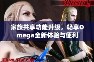 家族共享功能升级，畅享Omega全新体验与便利