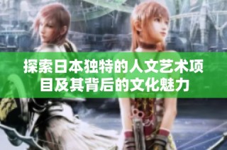 探索日本独特的人文艺术项目及其背后的文化魅力