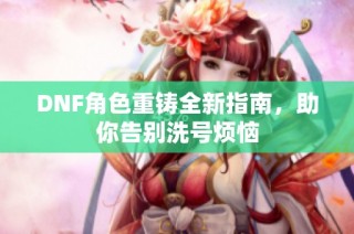 DNF角色重铸全新指南，助你告别洗号烦恼