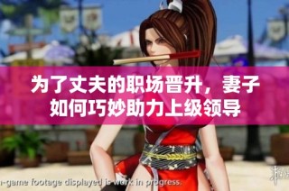 为了丈夫的职场晋升，妻子如何巧妙助力上级领导