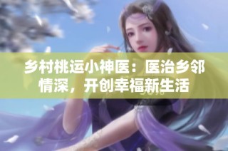乡村桃运小神医：医治乡邻情深，开创幸福新生活