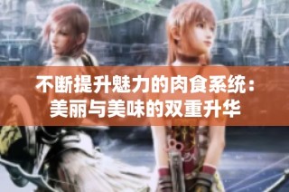 不断提升魅力的肉食系统：美丽与美味的双重升华