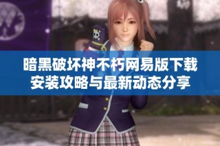 暗黑破坏神不朽网易版下载安装攻略与最新动态分享