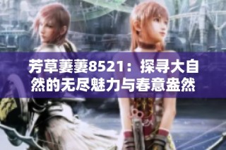 芳草萋萋8521：探寻大自然的无尽魅力与春意盎然