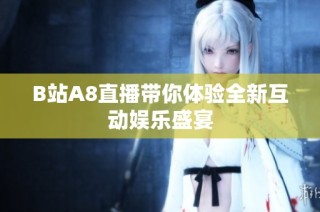 B站A8直播带你体验全新互动娱乐盛宴