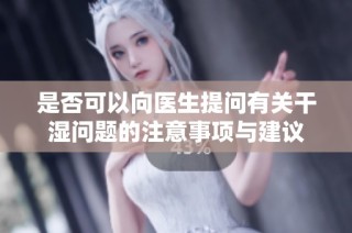 是否可以向医生提问有关干湿问题的注意事项与建议