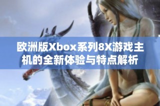 欧洲版Xbox系列8X游戏主机的全新体验与特点解析