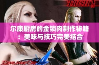 尔康厨房的金锁肉制作秘籍：美味与技巧完美结合