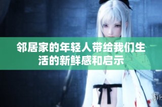 邻居家的年轻人带给我们生活的新鲜感和启示
