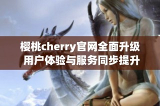 樱桃cherry官网全面升级 用户体验与服务同步提升
