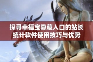 探寻幸福宝隐藏入口的站长统计软件使用技巧与优势