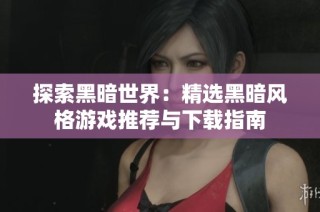 探索黑暗世界：精选黑暗风格游戏推荐与下载指南