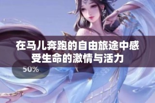 在马儿奔跑的自由旅途中感受生命的激情与活力